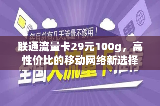 联通流量卡29元100g，高性价比的移动网络新选择