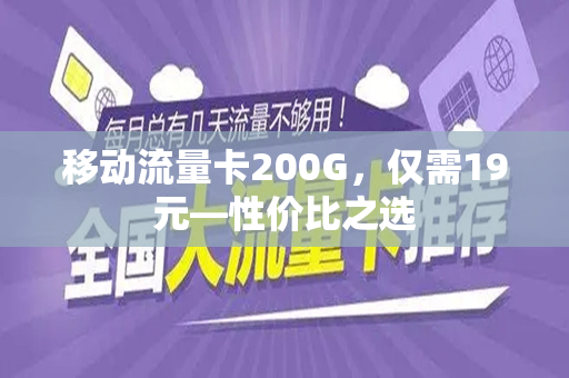 移动流量卡200G，仅需19元—性价比之选