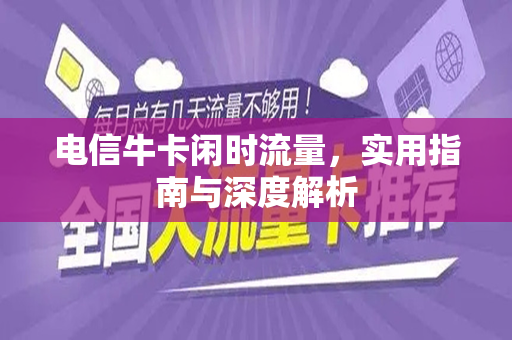 电信牛卡闲时流量，实用指南与深度解析