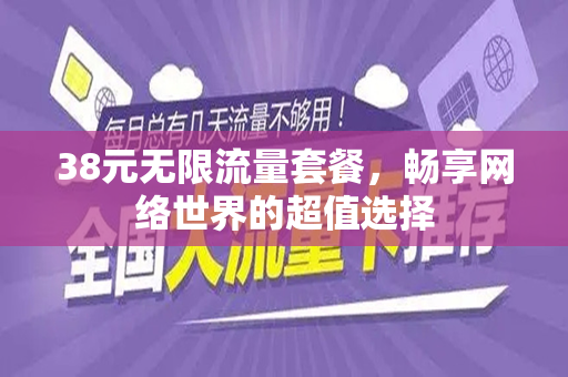 38元无限流量套餐，畅享网络世界的超值选择