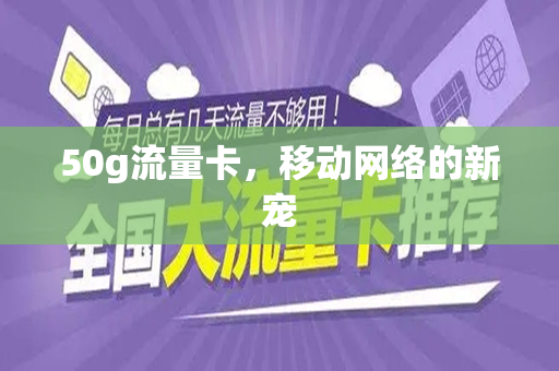 50g流量卡，移动网络的新宠