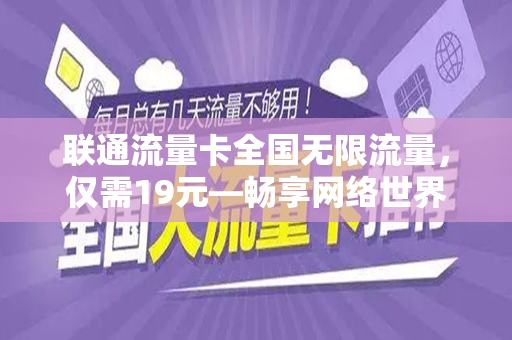联通流量卡全国无限流量，仅需19元—畅享网络世界的绝佳选择