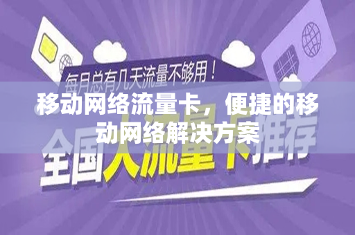 移动网络流量卡，便捷的移动网络解决方案