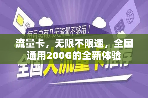 流量卡，无限不限速，全国通用200G的全新体验