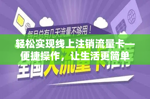 轻松实现线上注销流量卡—便捷操作，让生活更简单