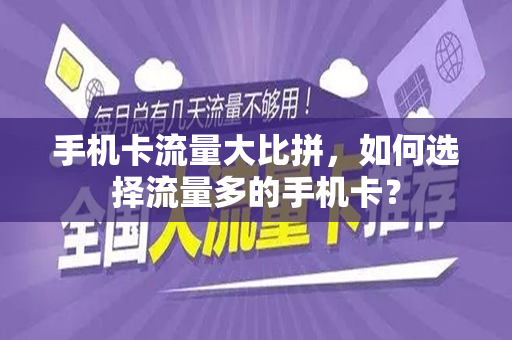 手机卡流量大比拼，如何选择流量多的手机卡？
