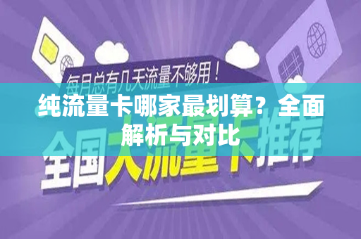 纯流量卡哪家最划算？全面解析与对比