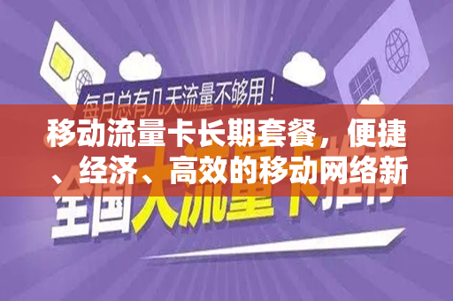 移动流量卡长期套餐，便捷、经济、高效的移动网络新选择