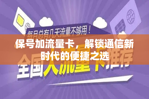保号加流量卡，解锁通信新时代的便捷之选
