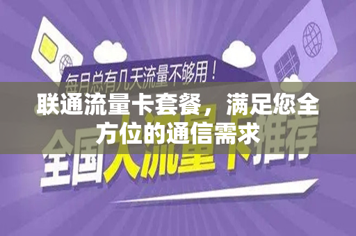 联通流量卡套餐，满足您全方位的通信需求
