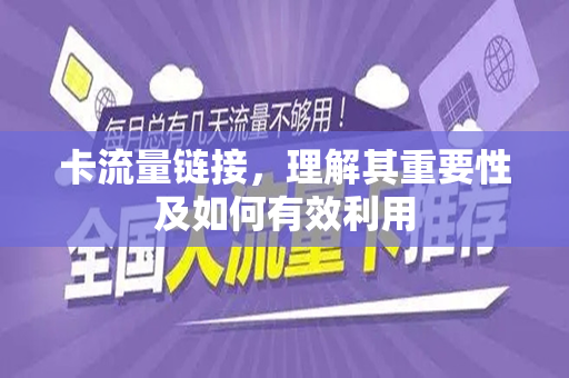 卡流量链接，理解其重要性及如何有效利用