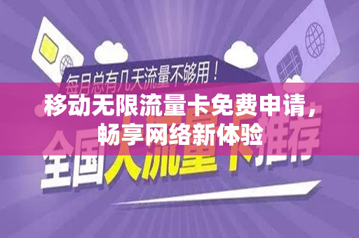 移动无限流量卡免费申请，畅享网络新体验