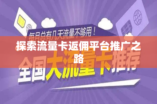 探索流量卡返佣平台推广之路