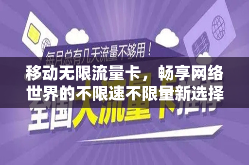 移动无限流量卡，畅享网络世界的不限速不限量新选择