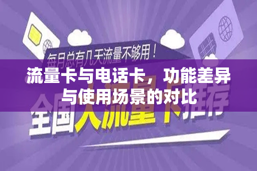 流量卡与电话卡，功能差异与使用场景的对比