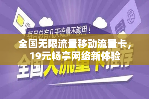全国无限流量移动流量卡，19元畅享网络新体验