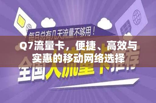 Q7流量卡，便捷、高效与实惠的移动网络选择