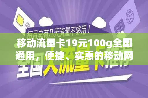 移动流量卡19元100g全国通用，便捷、实惠的移动网络新选择