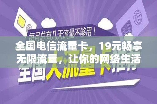 全国电信流量卡，19元畅享无限流量，让你的网络生活更精彩
