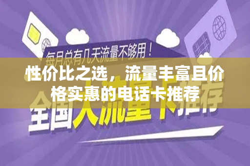 性价比之选，流量丰富且价格实惠的电话卡推荐