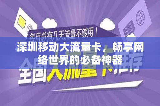 深圳移动大流量卡，畅享网络世界的必备神器