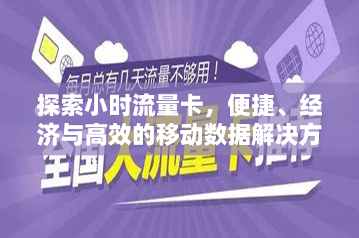 探索小时流量卡，便捷、经济与高效的移动数据解决方案