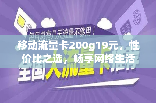 移动流量卡200g19元，性价比之选，畅享网络生活