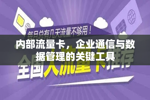 内部流量卡，企业通信与数据管理的关键工具