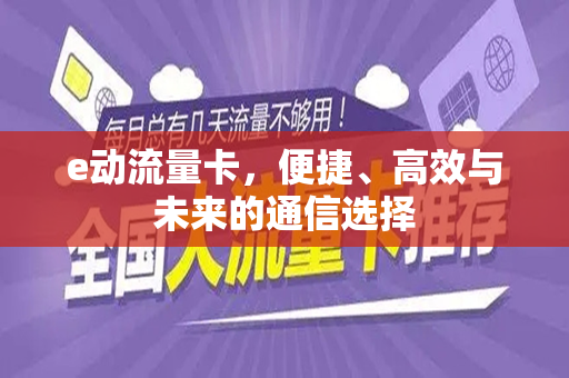 e动流量卡，便捷、高效与未来的通信选择