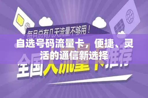 自选号码流量卡，便捷、灵活的通信新选择