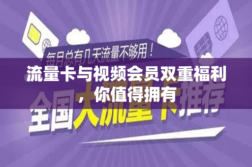流量卡与视频会员双重福利，你值得拥有