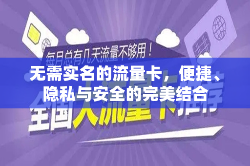 无需实名的流量卡，便捷、隐私与安全的完美结合