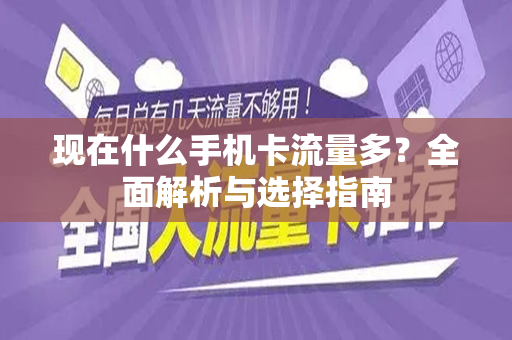 现在什么手机卡流量多？全面解析与选择指南