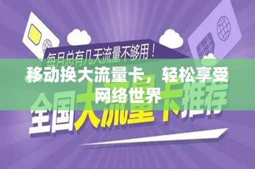 移动换大流量卡，轻松享受网络世界