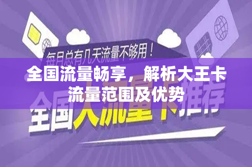 全国流量畅享，解析大王卡流量范围及优势