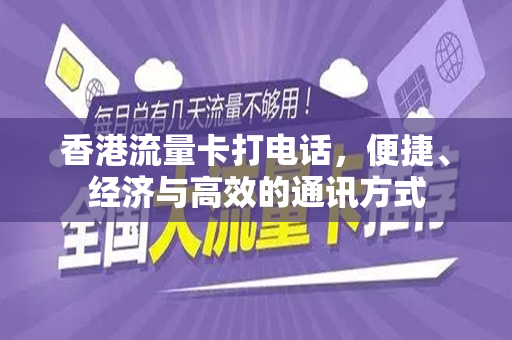 香港流量卡打电话，便捷、经济与高效的通讯方式