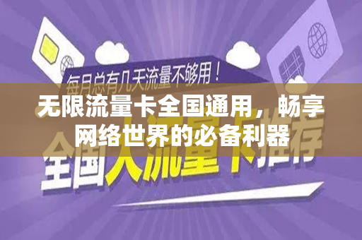无限流量卡全国通用，畅享网络世界的必备利器