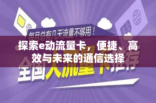 探索e动流量卡，便捷、高效与未来的通信选择