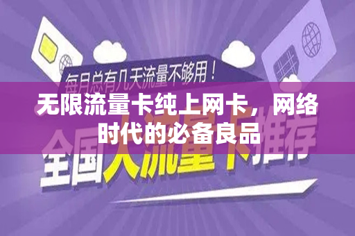 无限流量卡纯上网卡，网络时代的必备良品