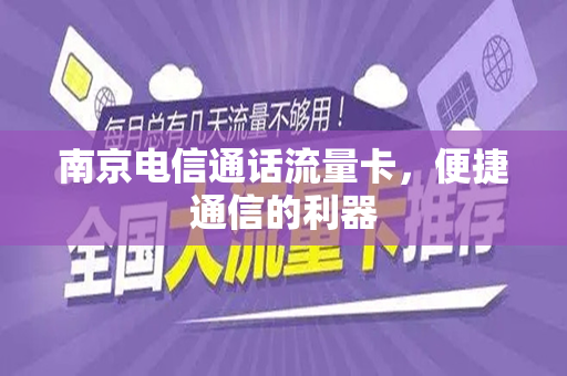 南京电信通话流量卡，便捷通信的利器