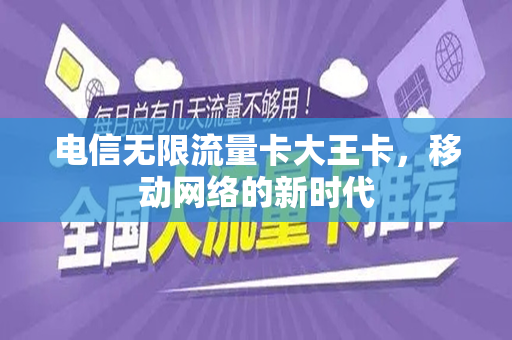 电信无限流量卡大王卡，移动网络的新时代
