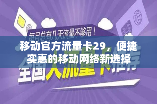 移动官方流量卡29，便捷实惠的移动网络新选择
