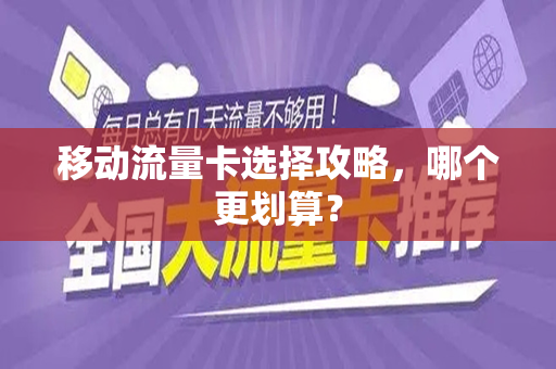 移动流量卡选择攻略，哪个更划算？