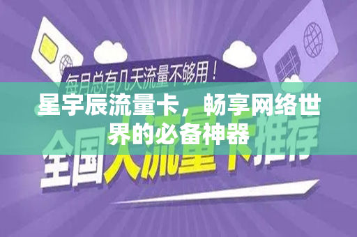 星宇辰流量卡，畅享网络世界的必备神器