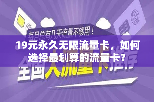 19元永久无限流量卡，如何选择最划算的流量卡？