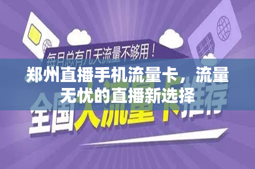 郑州直播手机流量卡，流量无忧的直播新选择