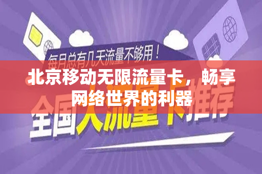 北京移动无限流量卡，畅享网络世界的利器