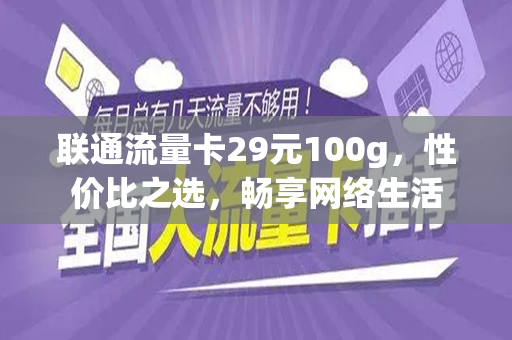 联通流量卡29元100g，性价比之选，畅享网络生活