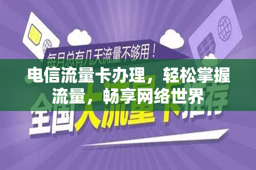 电信流量卡办理，轻松掌握流量，畅享网络世界