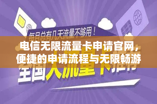 电信无限流量卡申请官网，便捷的申请流程与无限畅游网络的体验